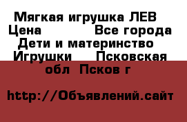 Мягкая игрушка ЛЕВ › Цена ­ 1 200 - Все города Дети и материнство » Игрушки   . Псковская обл.,Псков г.